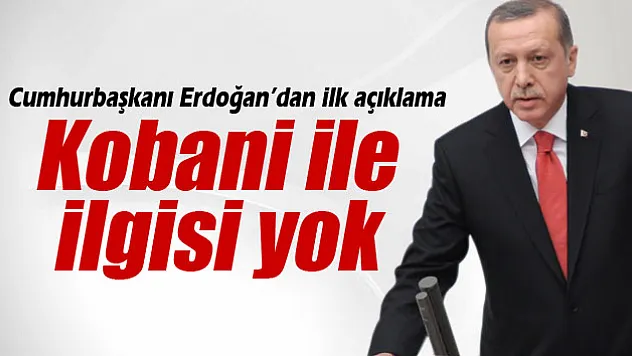Cumhurbaşkanı Erdoğan: 'Kobani ile ilgisi yok'