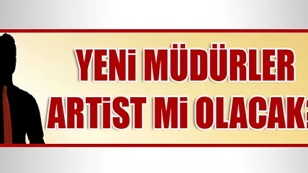 Müdürler artist mi olacak?