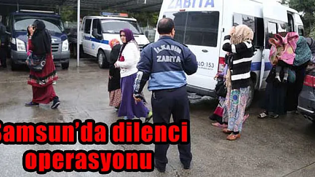 Samsun'da dilenci operasyonu