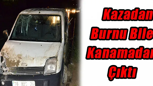 Kazadan Burnu Bile Kanamadan Çıktı
