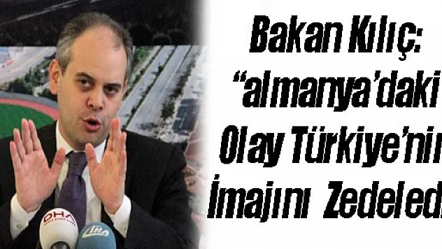 Bakan Kılıç: 'almanya'daki Olay Türkiye'nin İmajını Zedeledi'