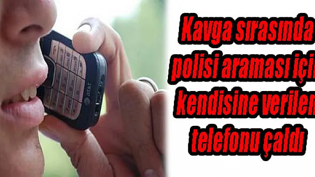 KAVGA SIRASINDA POLİSİ ARAMASI İÇİN KENDİSİNE VERİLEN TELEFONU ÇALDI