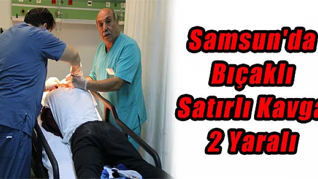 Samsun'da Bıçaklı Satırlı Kavga: 2 Yaralı