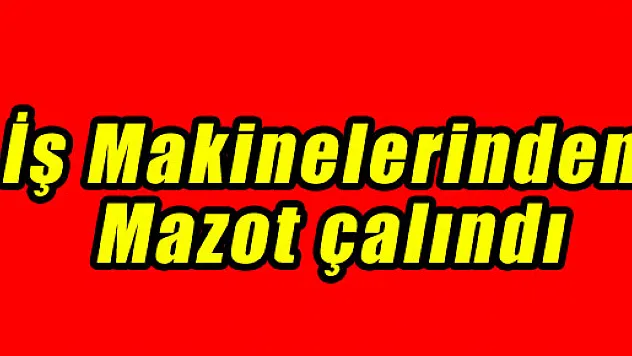 İŞ MAKİNELERİNDEN MAZOT ÇALINDI