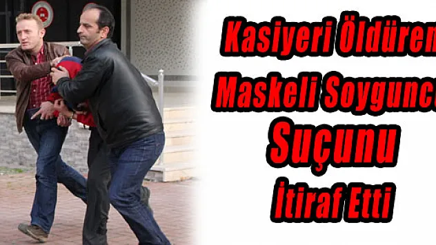 Kasiyeri Öldüren Maskeli Soyguncu Suçunu İtiraf Etti