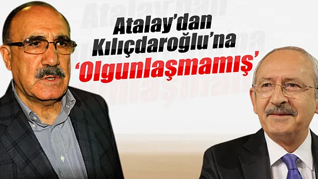 Atalay: 'Kılıçdaroğlu hiç olgunlaşmamış'