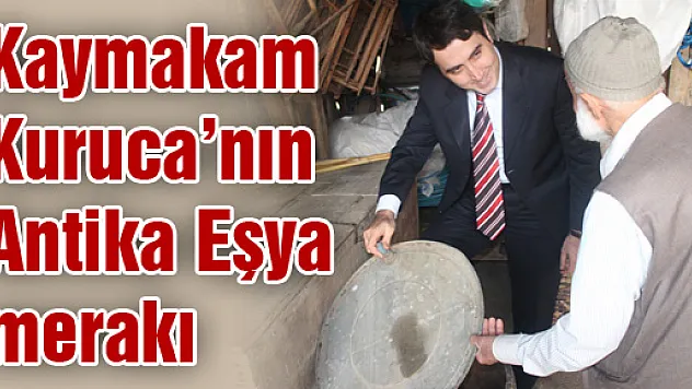 Kaymakam Kuruca'nın Antika Eşya merakı