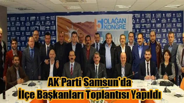 AK Parti Samsun'da İlçe Başkanları Toplantısı Yapıldı