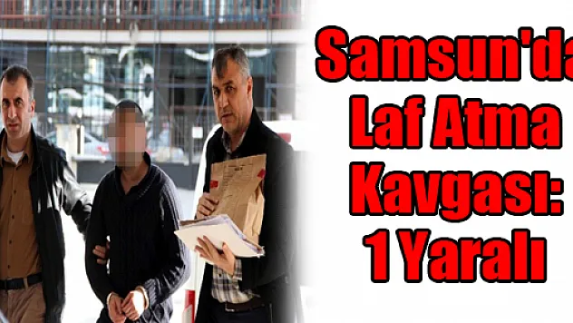 Samsun'da Laf Atma Kavgası: 1 Yaralı