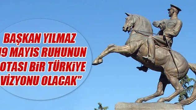 BAŞKAN YILMAZ: '19 MAYIS RUHUNUN ROTASI BİR TÜRKİYE VİZYONU OLACAK'