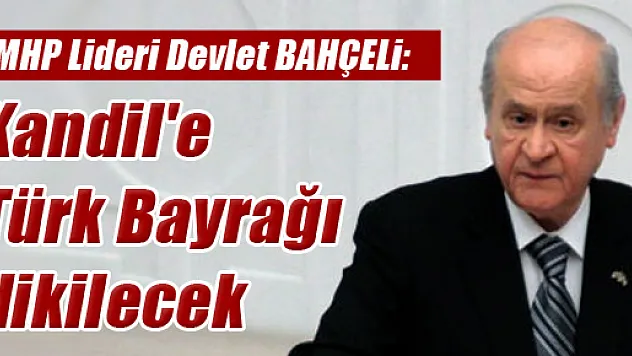Devlet Bahçeli: 'Kandil'e Türk bayrağı dikilecek'