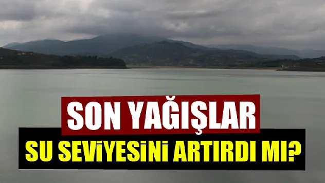 Yağışlar suyu artırdı mı?