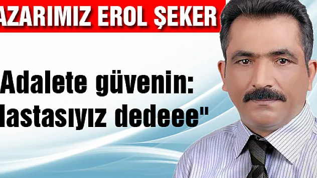 'Adalete güvenin: Hastasıyız dedeee'