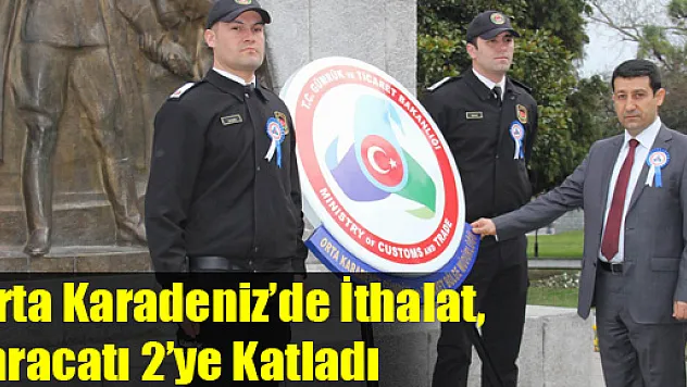Orta Karadeniz'de İthalat, İhracatı 2'ye Katladı