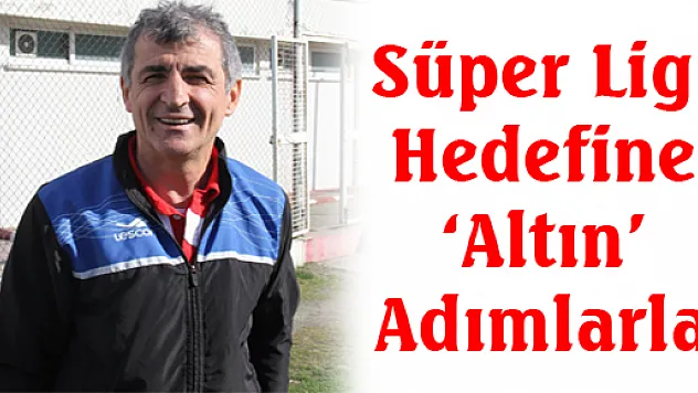 Süper Lig Hedefine 'Altın' Adımlarla