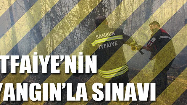 İTFAİYE'NİN YANGIN'LA SINAVI  