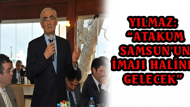 YILMAZ: 'ATAKUM SAMSUN'UN İMAJI HALİNE GELECEK' 