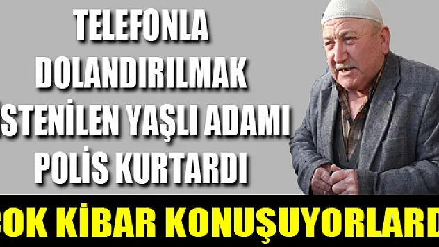 TELEFONLA DOLANDIRILMAK İSTENİLEN YAŞLI ADAMI POLİS KURTARDI 