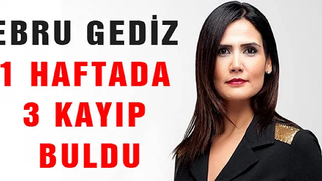 EBRU GEDİZ BİR HAFTADA 3 KAYIP BULDU