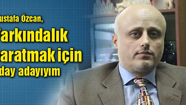 Özcan, 'Farkındalık yaratmak için aday adayıyım'