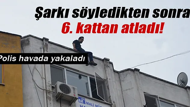 Şarkı söyledikten sonra 6. kattan atladı