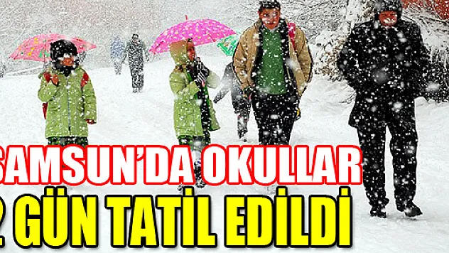 SAMSUN'DA OKULLAR 2 GÜN TATİL EDİLDİ