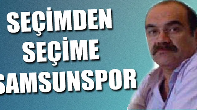 SEÇİMDEN SEÇİME SAMSUNSPOR