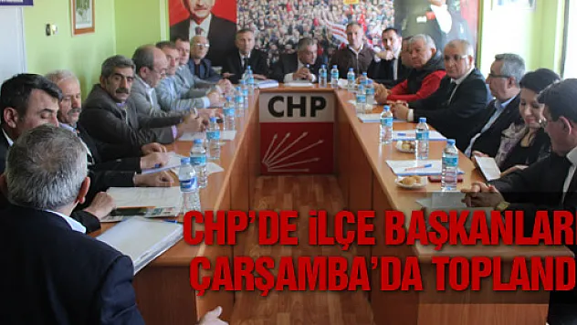 CHP'DE İLÇE BAŞKANLARI ÇARŞAMBA'DA TOPLANDI