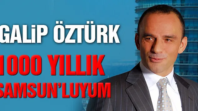 GALİP ÖZTÜRK  'BİN YILLIK SAMSUNLUYUM'