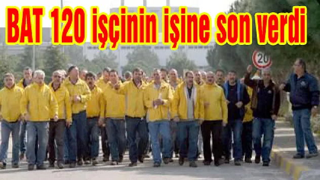 BAT 120 işçinin işine son verdi