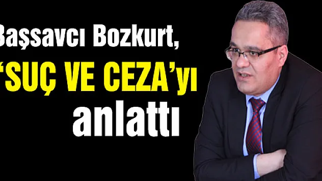 Başsavcı Bozkurt, 'SUÇ VE CEZA'yı anlattı