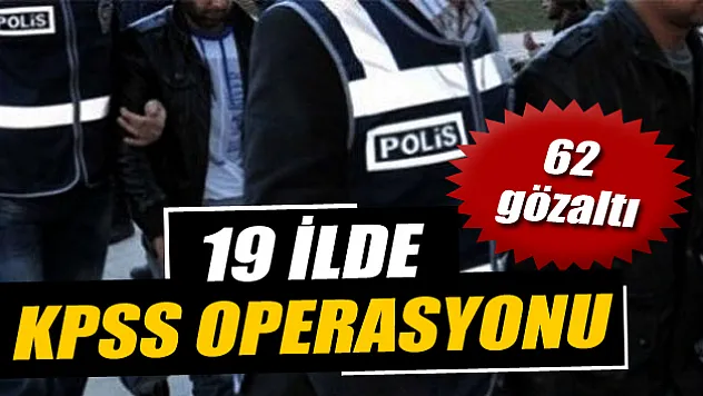 19 ilde KPSS operasyonu: 62 gözaltı