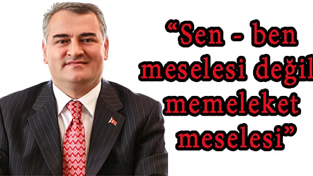 'SEN - BEN MESELESİ DEĞİL, MEMLEKET MESELESİ'