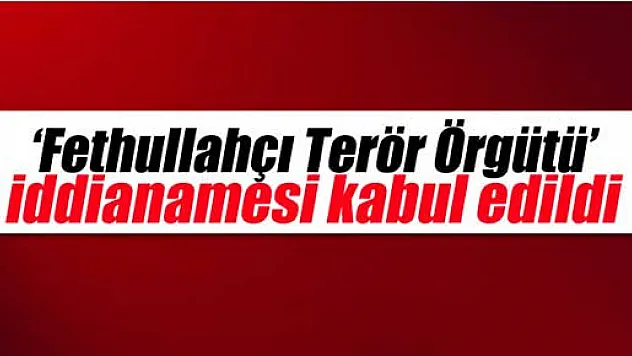 'Fethullahçı Terör Örgütü' iddianamesi kabul edildi