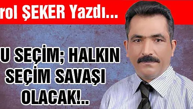 BU SEÇİM HALKIN SEÇİM SAVAŞI OLACAK!..