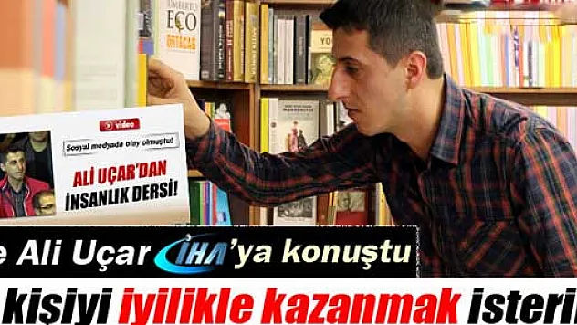 Sosyal medyanın konuştuğu Ali Uçar İHA'ya konuştu
