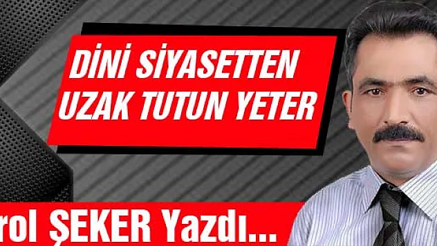 DİNİ SİYASETTEN UZAK TUTUN YETER