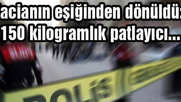 Facianın eşiğinden dönüldü: 150 kilogramlık patlayıcı...