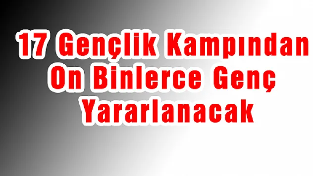 17 Gençlik Kampından On Binlerce Genç Yararlanacak 