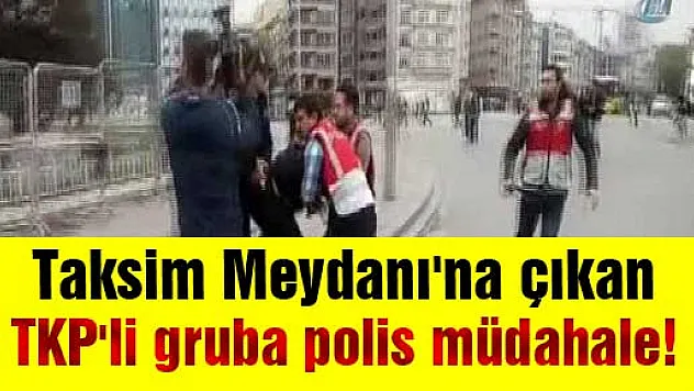 Taksim Meydanı'na çıkan TKP'li gruba polis müdahale!