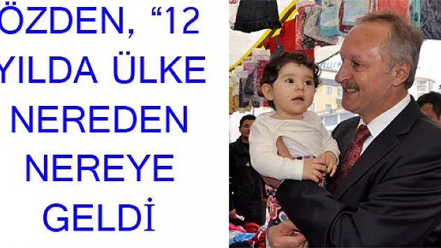 ÖZDEN, '12 YILDA ÜLKE NEREDEN NEREYE GELDİ'
