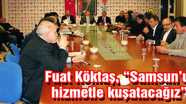 Fuat Köktaş, 'Samsun'u hizmetle kuşatacağız'
