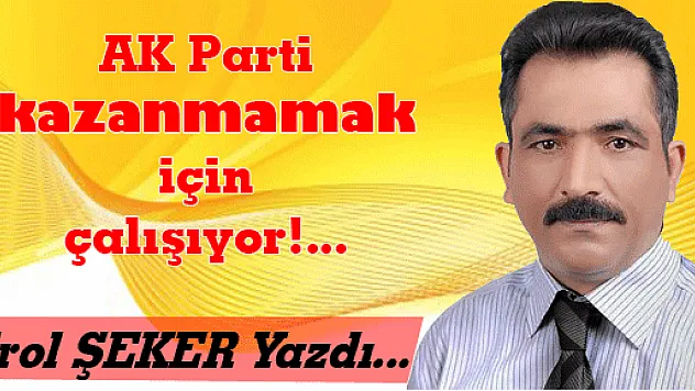 AK Parti kazanmamak için çalışıyor!...