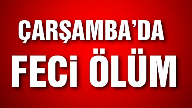 Çarşamba'da feci ölüm