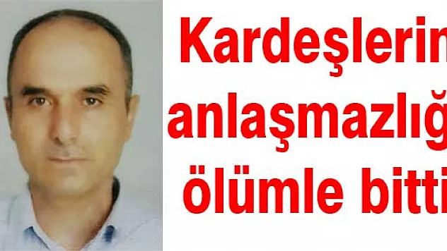 Kardeşlerin anlaşmazlığı ölümle bitti