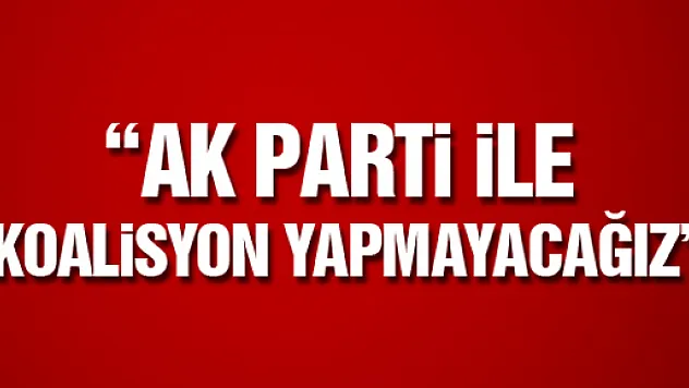 'AKP İLE KOALİSYON YAPMAYACAĞIZ'