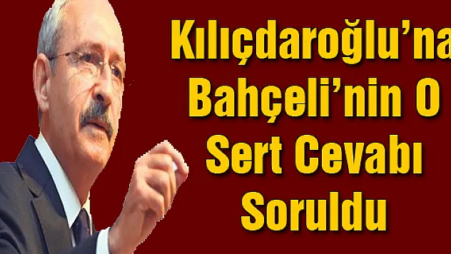 Kılıçdaroğlu'na Bahçeli'nin o sert cevabı soruldu