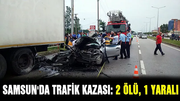 SAMSUN'DA TRAFİK KAZASI: 2 ÖLÜ, 1 YARALI