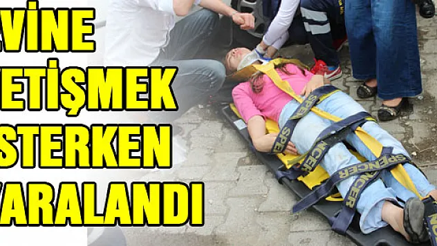 EVİNE YETİŞMEK İSTERKEN YARALANDI