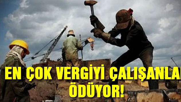 EN ÇOK VERGİYİ ÇALIŞANLAR ÖDÜYOR!